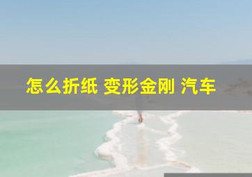 怎么折纸 变形金刚 汽车